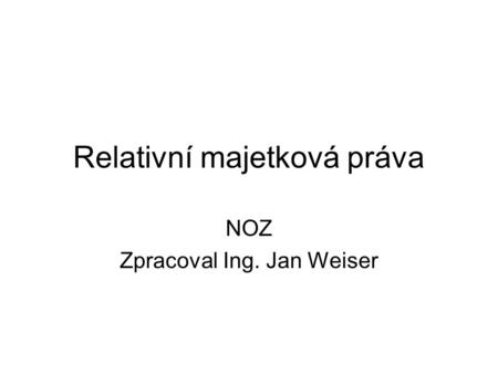 Relativní majetková práva NOZ Zpracoval Ing. Jan Weiser.