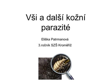 Vši a další kožní parazité Eliška Patrmanová 3.ročník SZŠ Kroměříž.