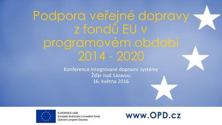 Podpora veřejné dopravy z fondů EU v programovém období 2014 - 2020 Konference Integrované dopravní systémy Žďár nad Sázavou 16. května 2016.