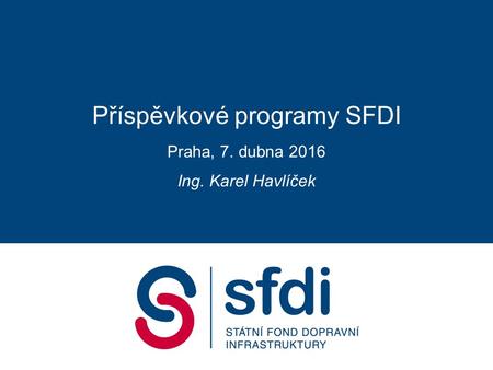 Příspěvkové programy SFDI Praha, 7. dubna 2016 Ing. Karel Havlíček.