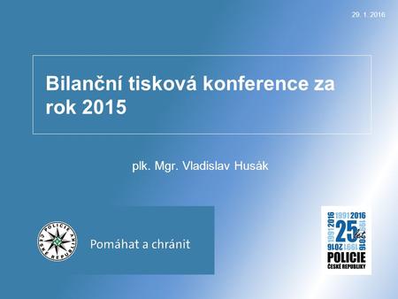 Bilanční tisková konference za rok 2015 plk. Mgr. Vladislav Husák 29. 1. 2016.