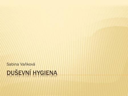 Sabina Vaňková.  Duševní hygiena - obor zabývající se rozvojem a podporou duševního zdraví  psychohygiena je zaměřena na vytváření optimálních podmínek.