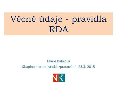Věcné údaje - pravidla RDA Marie Balíková Skupina pro analytické zpracování - 23.3. 2015.
