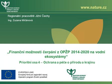 Regionální pracoviště Jižní Čechy „Finanční možnosti čerpání z OPŽP 2014-2020 na vodní ekosystémy“ Prioritní osa 4 – Ochrana a péče o přírodu a krajinu.
