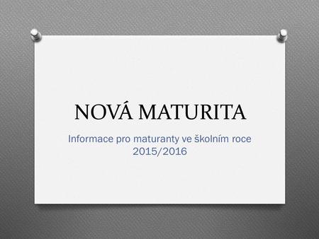 NOVÁ MATURITA Informace pro maturanty ve školním roce 2015/2016.