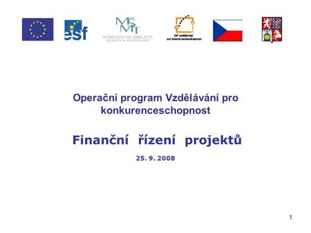 1 Operační program Vzdělávání pro konkurenceschopnost Finanční řízení projektů 25. 9. 2008.