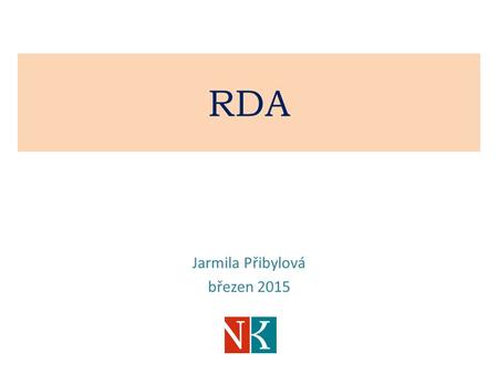 RDA Jarmila Přibylová březen 2015. Pravidla RDA vycházejí z FRBR (dílo - vyjádření - provedení - jednotka) řada pravidel převzata z AACR2R odlišná struktura.