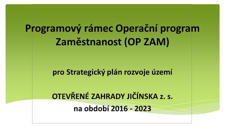 Programový rámec Operační program Zaměstnanost (OP ZAM) pro Strategický plán rozvoje území OTEVŘENÉ ZAHRADY JIČÍNSKA z. s. na období 2016 - 2023.