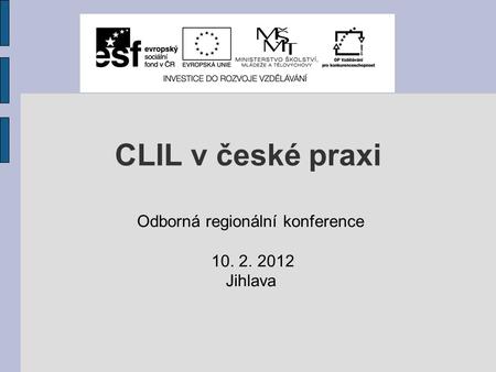 CLIL v české praxi Odborná regionální konference 10. 2. 2012 Jihlava.