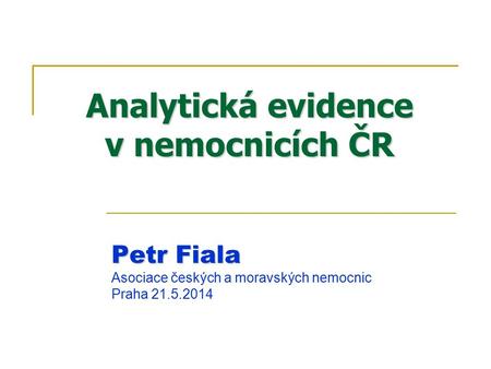 Analytická evidence v nemocnicích ČR Petr Fiala Asociace českých a moravských nemocnic Praha 21.5.2014.