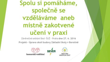 Spolu si pomáháme, společně se vzděláváme aneb místně zakotvené učení v praxi Závěrečné setkání škol -ŠUŽ - Praha dne 27. 6. 2016 Projekt - Úprava okolí.