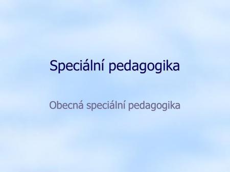 Speciální pedagogika Obecná speciální pedagogika.