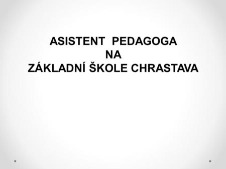 ASISTENT PEDAGOGA NA ZÁKLADNÍ ŠKOLE CHRASTAVA. ZÁKLADNÍ ŠKOLA CHRASTAVA, náměstí 1.máje 228, okres Liberec – příspěvková organizace 25 tříd, 590 žáků.
