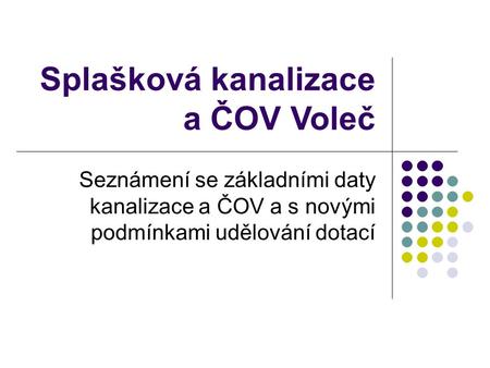 Splašková kanalizace a ČOV Voleč Seznámení se základními daty kanalizace a ČOV a s novými podmínkami udělování dotací.