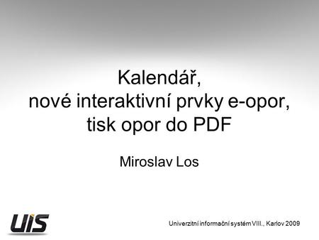 Kalendář, nové interaktivní prvky e-opor, tisk opor do PDF Miroslav Los Univerzitní informační systém VIII., Karlov 2009.