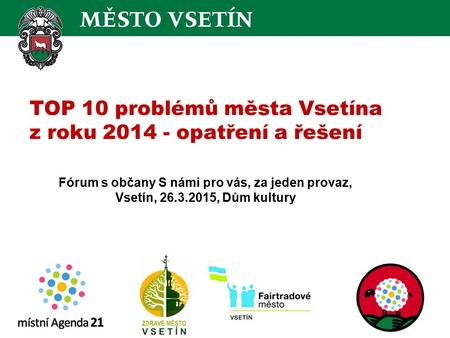 TOP 10 problémů města Vsetína z roku 2014 - opatření a řešení Fórum s občany S námi pro vás, za jeden provaz, Vsetín, 26.3.2015, Dům kultury.