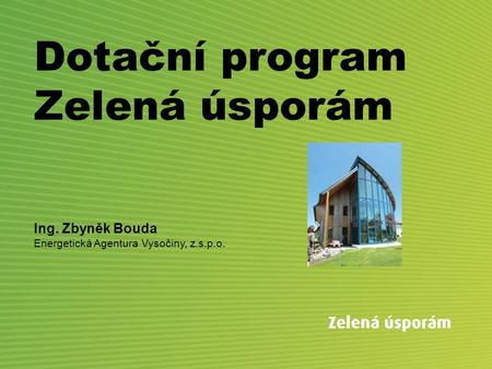 Dotační program Zelená úsporám Ing. Zbyněk Bouda Energetická Agentura Vysočiny, z.s.p.o.