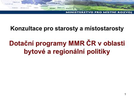1 Konzultace pro starosty a místostarosty Dotační programy MMR ČR v oblasti bytové a regionální politiky.