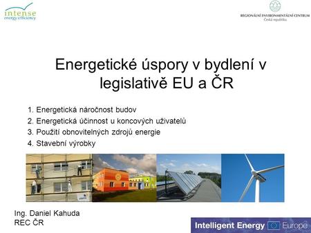 Energetické úspory v bydlení v legislativě EU a ČR 1. Energetická náročnost budov 2. Energetická účinnost u koncových uživatelů 3. Použití obnovitelných.