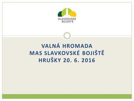 VALNÁ HROMADA MAS SLAVKOVSKÉ BOJIŠTĚ HRUŠKY 20. 6. 2016.
