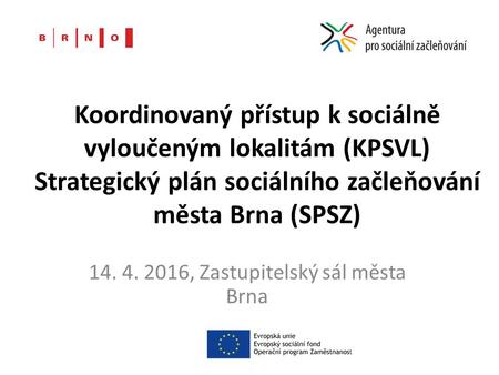 Koordinovaný přístup k sociálně vyloučeným lokalitám (KPSVL) Strategický plán sociálního začleňování města Brna (SPSZ) 14. 4. 2016, Zastupitelský sál města.
