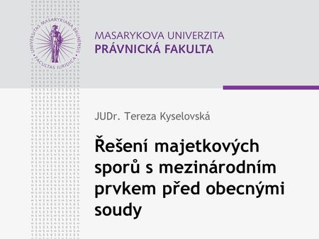 Řešení majetkových sporů s mezinárodním prvkem před obecnými soudy JUDr. Tereza Kyselovská.