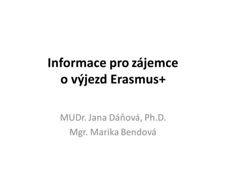 Informace pro zájemce o výjezd Erasmus+ MUDr. Jana Dáňová, Ph.D. Mgr. Marika Bendová.