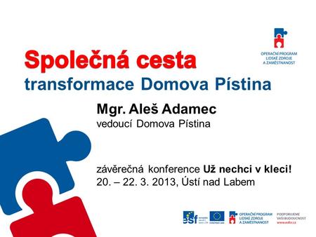 Mgr. Aleš Adamec vedoucí Domova Pístina závěrečná konference Už nechci v kleci! 20. – 22. 3. 2013, Ústí nad Labem.
