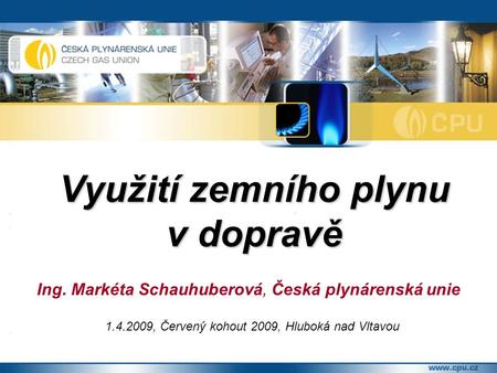 Využití zemního plynu v dopravě Ing. Markéta Schauhuberová, Česká plynárenská unie 1.4.2009, Červený kohout 2009, Hluboká nad Vltavou.