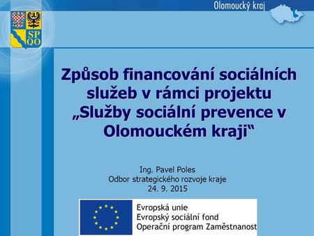 Způsob financování sociálních služeb v rámci projektu „Služby sociální prevence v Olomouckém kraji“ Ing. Pavel Poles Odbor strategického rozvoje kraje.
