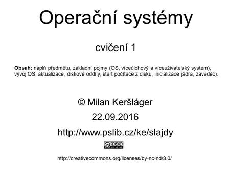 Operační systémy cvičení 1 © Milan Keršláger 22.9.2016   Obsah: náplň předmětu,