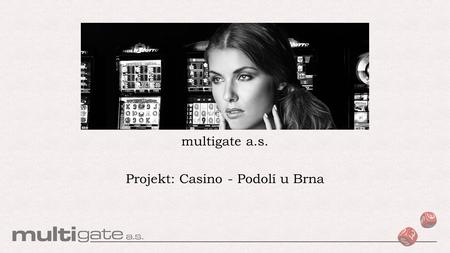 Multigate a.s. Projekt: Casino - Podolí u Brna. Kdo jsme? Společnost multigate, a.s. byla založena v roce 2002 a je výlučně tuzemskou společností, její.