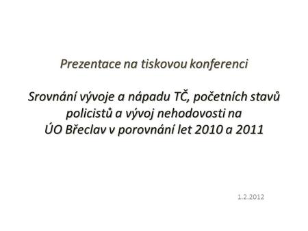Prezentace na tiskovou konferenci Srovnání vývoje a nápadu TČ, početních stavů policistů a vývoj nehodovosti na ÚO Břeclav v porovnání let 2010 a 2011.