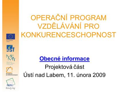 OPERAČNÍ PROGRAM VZDĚLÁVÁNÍ PRO KONKURENCESCHOPNOST Obecné informace Projektová část Ústí nad Labem, 11. února 2009.