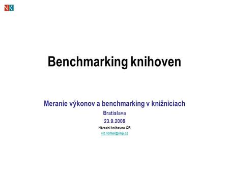 Benchmarking knihoven Meranie výkonov a benchmarking v knižniciach Bratislava 23.9.2008 Národní knihovna ČR