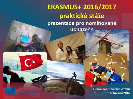 Odbor zahraničních vztahů 16. března 2016 ERASMUS+ 2016/2017 praktické stáže prezentace pro nominované uchazeče.
