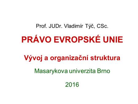 Prof. JUDr. Vladimír Týč, CSc. PRÁVO EVROPSKÉ UNIE Vývoj a organizační struktura Masarykova univerzita Brno 2016.