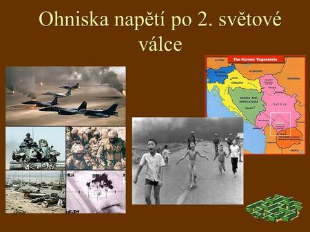 Ohniska napětí po 2. světové válce. 1) Válka ve Vietnamu 2) Oblast Perského zálivu 3) Konflikt v bývalé Jugoslávii.