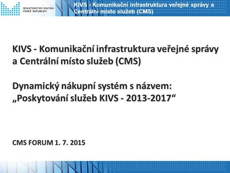 KIVS - Komunikační infrastruktura veřejné správy a Centrální místo služeb (CMS) Dynamický nákupní systém s názvem: „Poskytování služeb KIVS - 2013-2017“