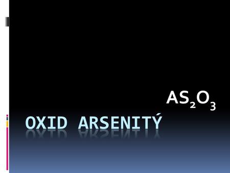 AS 2 O 3. Základní informace = arsenik, otrušík, dříve utrejch, utrých  bílá pevná látka  velmi toxický  krystalický nebo amorfní prášek nebo hrudky.