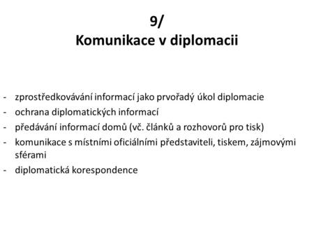 9/ Komunikace v diplomacii -zprostředkovávání informací jako prvořadý úkol diplomacie -ochrana diplomatických informací -předávání informací domů (vč.