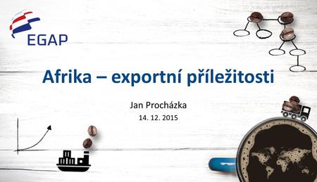 Afrika – exportní příležitosti Jan Procházka 14. 12. 2015.