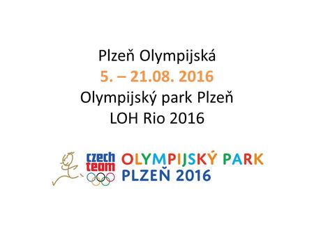 Plzeň Olympijská 5. – 21.08. 2016 Olympijský park Plzeň LOH Rio 2016.