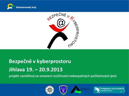 Bezpečně v kyberprostoru Jihlava 19. – 20.9.2013 projekt zaměřený na omezení rozšiřování nebezpečných počítačových jevů.
