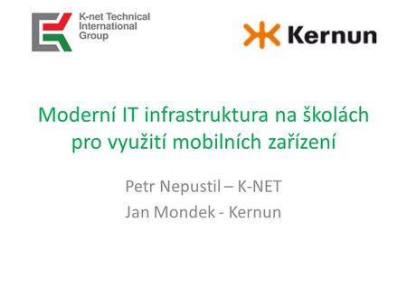 Moderní IT infrastruktura na školách pro využití mobilních zařízení Petr Nepustil – K-NET Jan Mondek - Kernun.