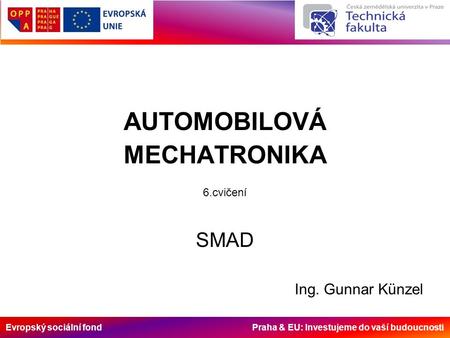 Evropský sociální fond Praha & EU: Investujeme do vaší budoucnosti AUTOMOBILOVÁ MECHATRONIKA 6.cvičení SMAD Ing. Gunnar Künzel.