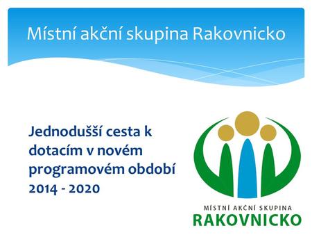 Jednodušší cesta k dotacím v novém programovém období 2014 - 2020 Místní akční skupina Rakovnicko.