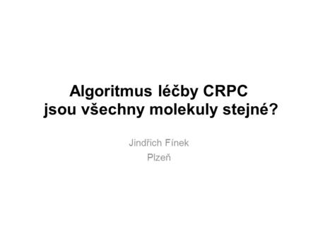 Algoritmus léčby CRPC jsou všechny molekuly stejné? Jindřich Fínek Plzeň.