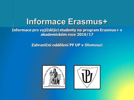Informace Erasmus+ Informace pro vyjíždějící studenty na program Erasmus+ v akademickém roce 2016/17 Zahraniční oddělení PF UP v Olomouci.