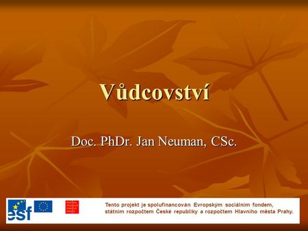 Vůdcovství Doc. PhDr. Jan Neuman, CSc. Tento projekt je spolufinancován Evropským sociálním fondem, státním rozpočtem České republiky a rozpočtem Hlavního.